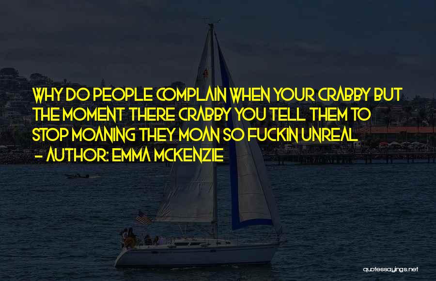 Emma Mckenzie Quotes: Why Do People Complain When Your Crabby But The Moment There Crabby You Tell Them To Stop Moaning They Moan