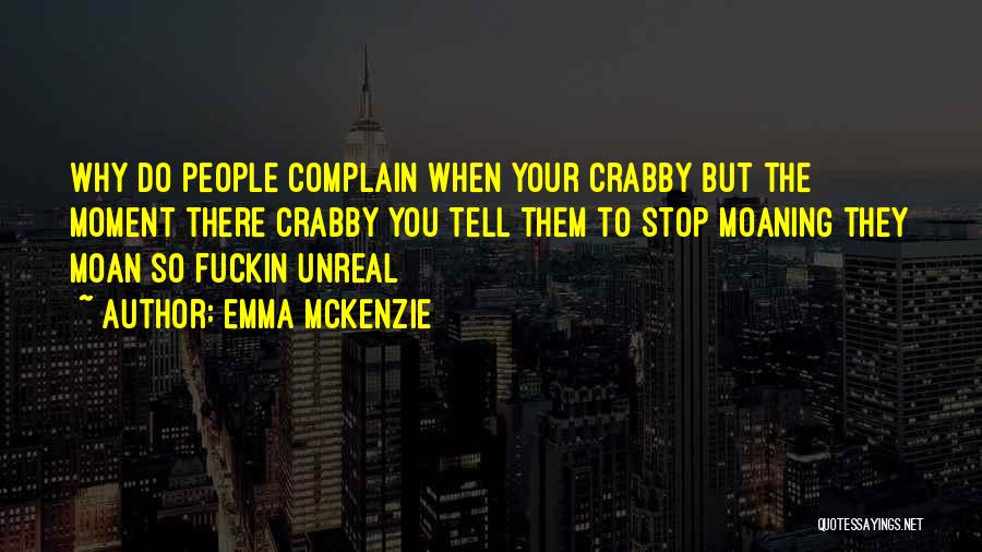 Emma Mckenzie Quotes: Why Do People Complain When Your Crabby But The Moment There Crabby You Tell Them To Stop Moaning They Moan