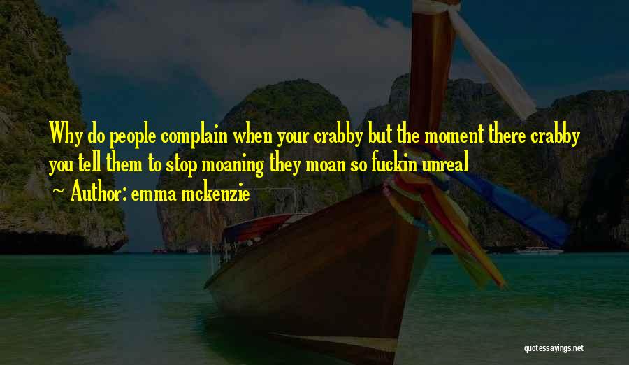 Emma Mckenzie Quotes: Why Do People Complain When Your Crabby But The Moment There Crabby You Tell Them To Stop Moaning They Moan