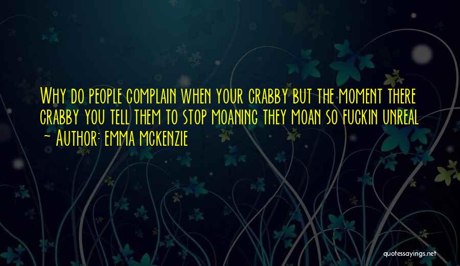 Emma Mckenzie Quotes: Why Do People Complain When Your Crabby But The Moment There Crabby You Tell Them To Stop Moaning They Moan