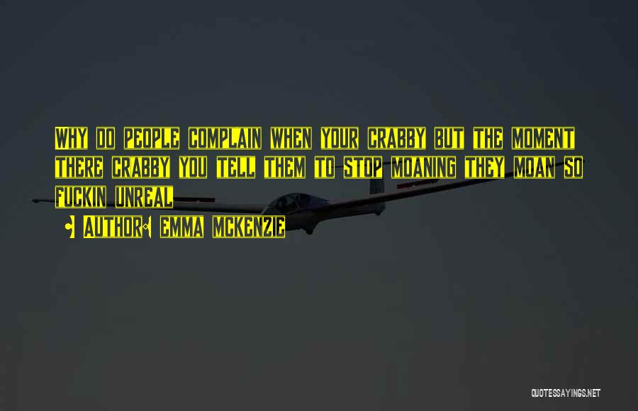 Emma Mckenzie Quotes: Why Do People Complain When Your Crabby But The Moment There Crabby You Tell Them To Stop Moaning They Moan