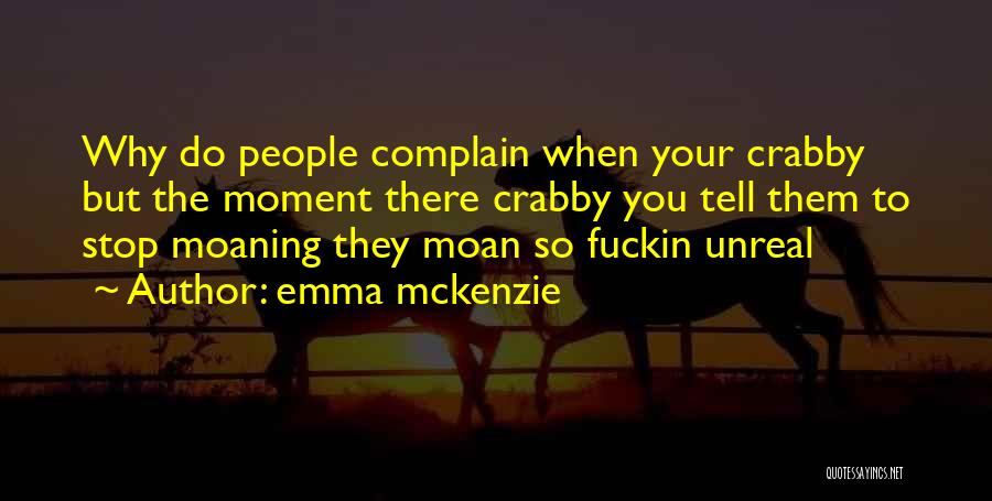 Emma Mckenzie Quotes: Why Do People Complain When Your Crabby But The Moment There Crabby You Tell Them To Stop Moaning They Moan