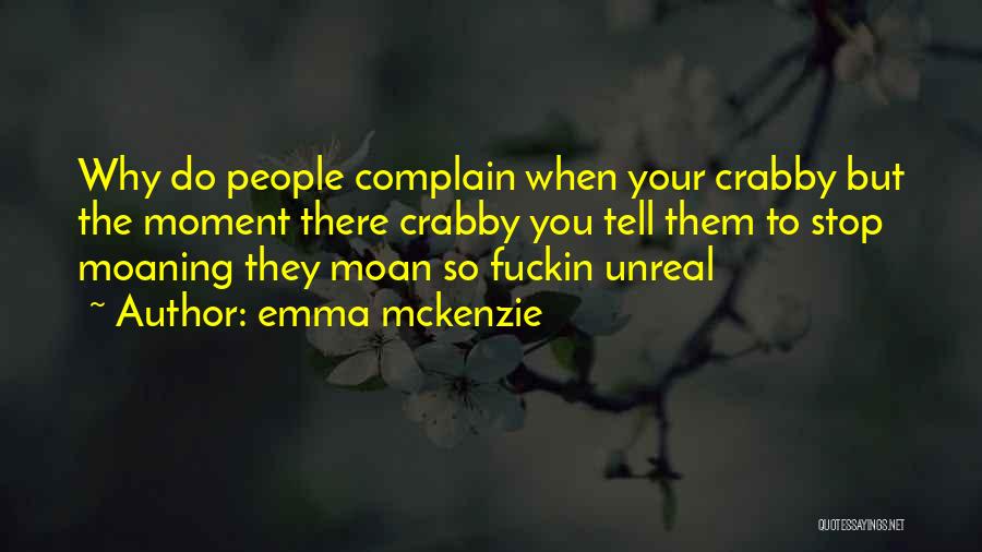 Emma Mckenzie Quotes: Why Do People Complain When Your Crabby But The Moment There Crabby You Tell Them To Stop Moaning They Moan