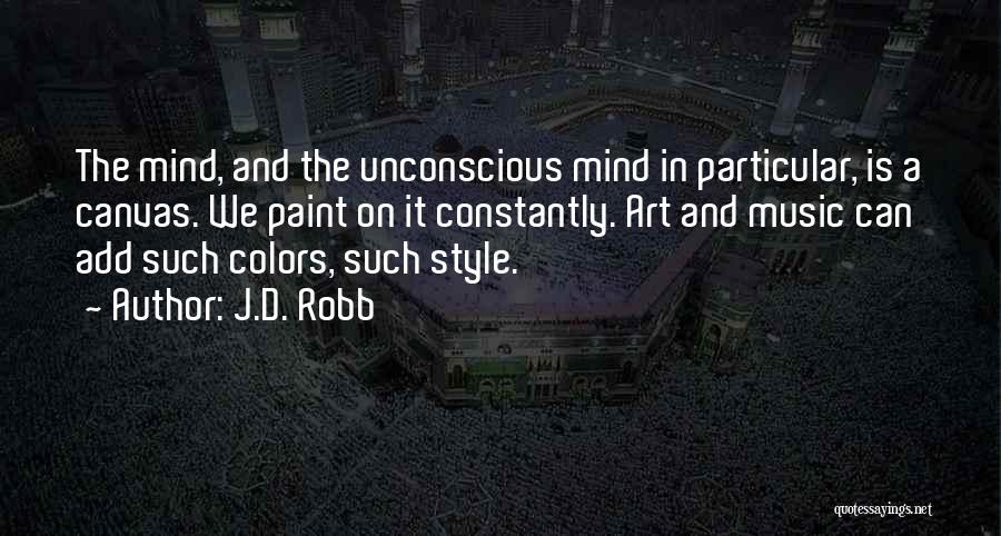 J.D. Robb Quotes: The Mind, And The Unconscious Mind In Particular, Is A Canvas. We Paint On It Constantly. Art And Music Can