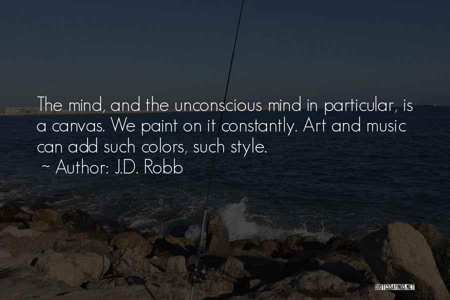 J.D. Robb Quotes: The Mind, And The Unconscious Mind In Particular, Is A Canvas. We Paint On It Constantly. Art And Music Can