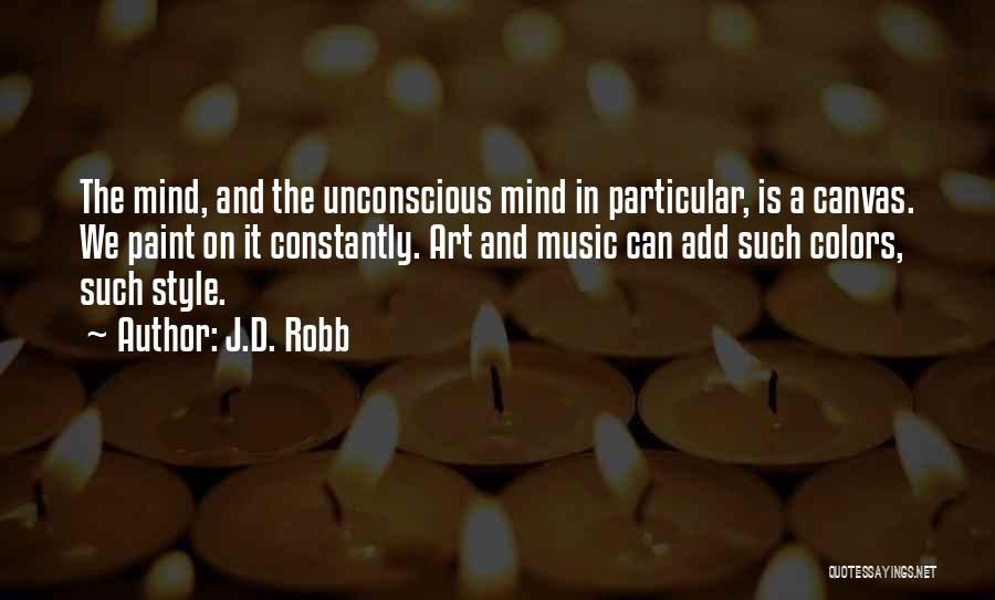 J.D. Robb Quotes: The Mind, And The Unconscious Mind In Particular, Is A Canvas. We Paint On It Constantly. Art And Music Can