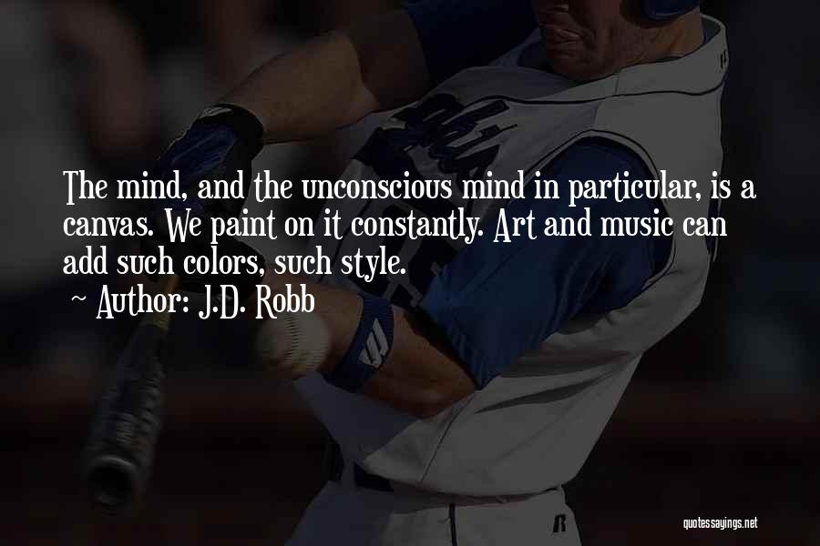 J.D. Robb Quotes: The Mind, And The Unconscious Mind In Particular, Is A Canvas. We Paint On It Constantly. Art And Music Can