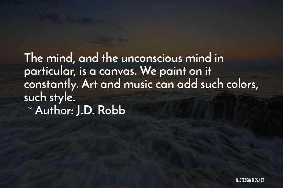 J.D. Robb Quotes: The Mind, And The Unconscious Mind In Particular, Is A Canvas. We Paint On It Constantly. Art And Music Can