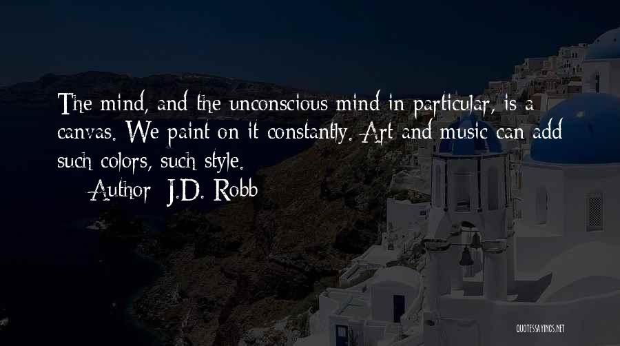 J.D. Robb Quotes: The Mind, And The Unconscious Mind In Particular, Is A Canvas. We Paint On It Constantly. Art And Music Can