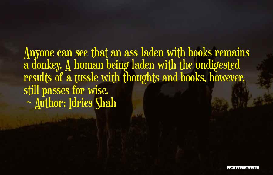 Idries Shah Quotes: Anyone Can See That An Ass Laden With Books Remains A Donkey. A Human Being Laden With The Undigested Results