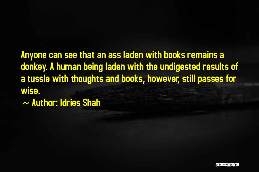 Idries Shah Quotes: Anyone Can See That An Ass Laden With Books Remains A Donkey. A Human Being Laden With The Undigested Results