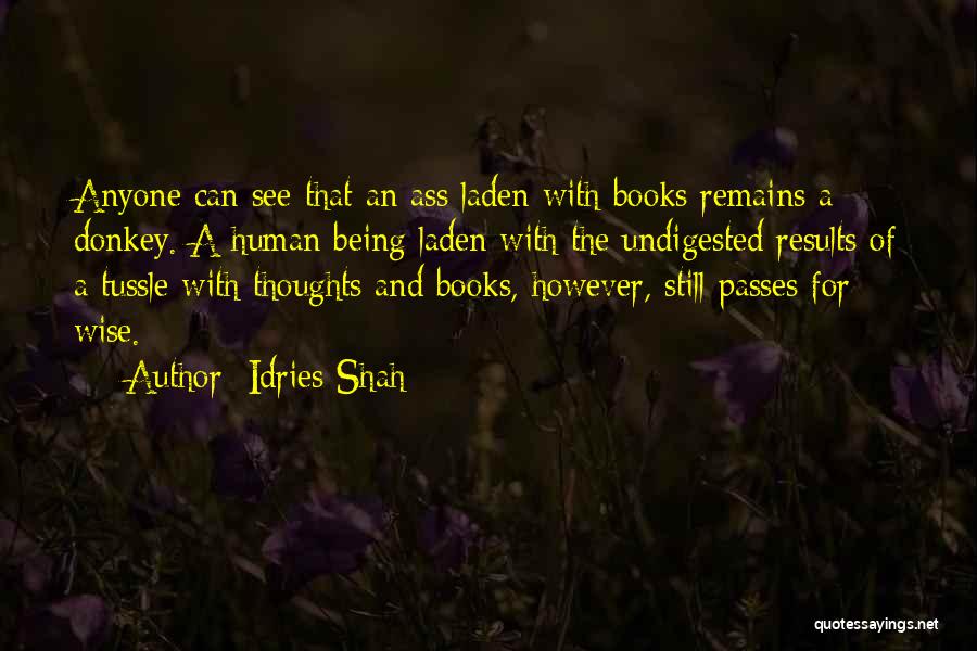 Idries Shah Quotes: Anyone Can See That An Ass Laden With Books Remains A Donkey. A Human Being Laden With The Undigested Results