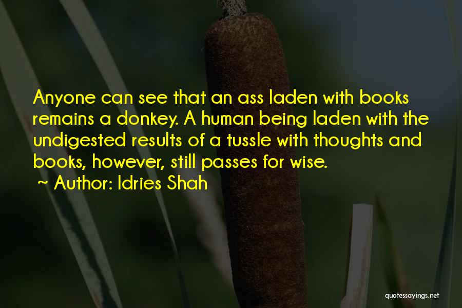 Idries Shah Quotes: Anyone Can See That An Ass Laden With Books Remains A Donkey. A Human Being Laden With The Undigested Results