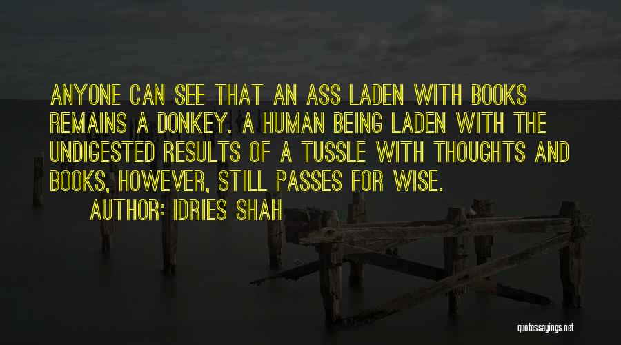 Idries Shah Quotes: Anyone Can See That An Ass Laden With Books Remains A Donkey. A Human Being Laden With The Undigested Results