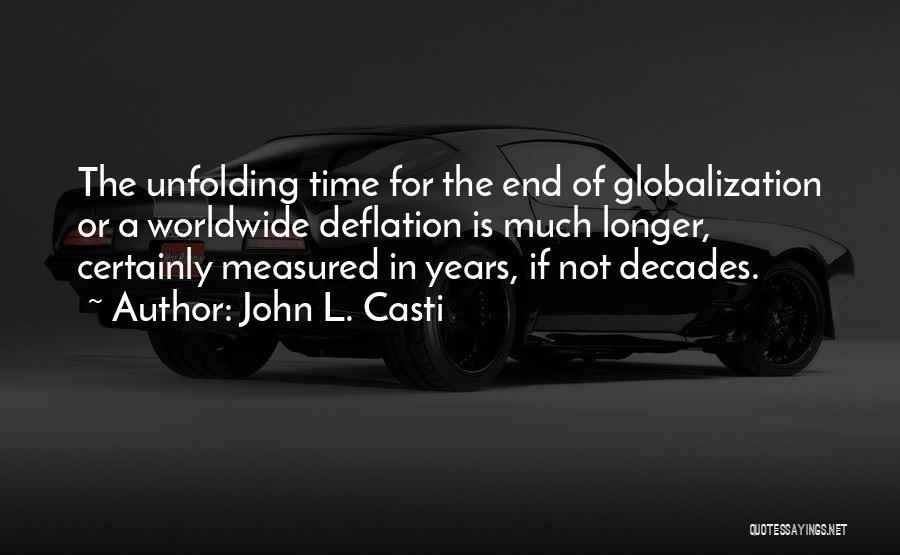 John L. Casti Quotes: The Unfolding Time For The End Of Globalization Or A Worldwide Deflation Is Much Longer, Certainly Measured In Years, If