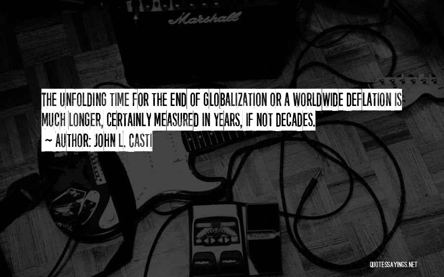 John L. Casti Quotes: The Unfolding Time For The End Of Globalization Or A Worldwide Deflation Is Much Longer, Certainly Measured In Years, If