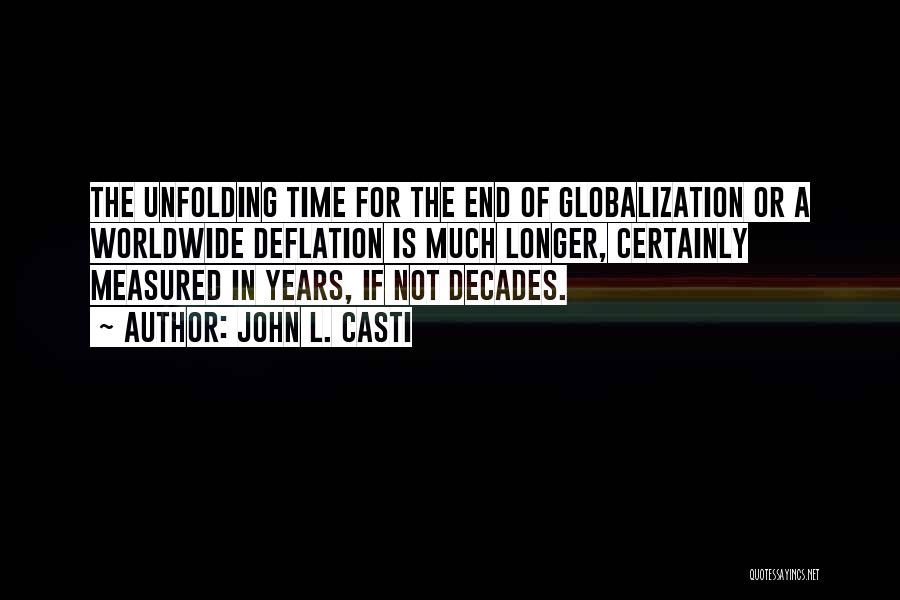 John L. Casti Quotes: The Unfolding Time For The End Of Globalization Or A Worldwide Deflation Is Much Longer, Certainly Measured In Years, If