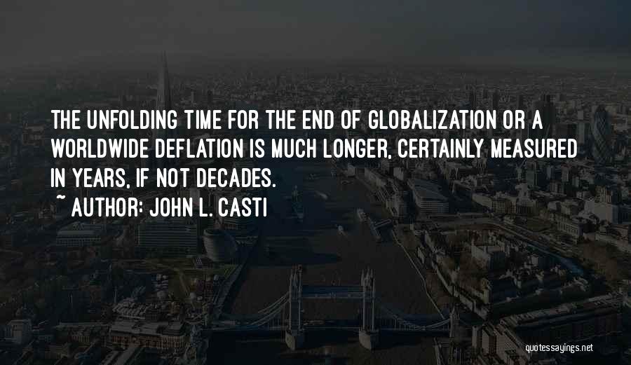 John L. Casti Quotes: The Unfolding Time For The End Of Globalization Or A Worldwide Deflation Is Much Longer, Certainly Measured In Years, If