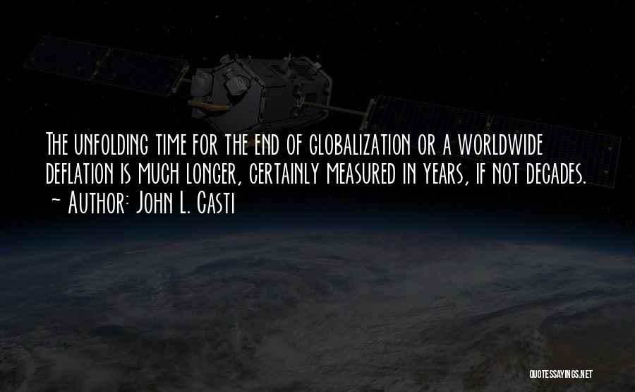 John L. Casti Quotes: The Unfolding Time For The End Of Globalization Or A Worldwide Deflation Is Much Longer, Certainly Measured In Years, If