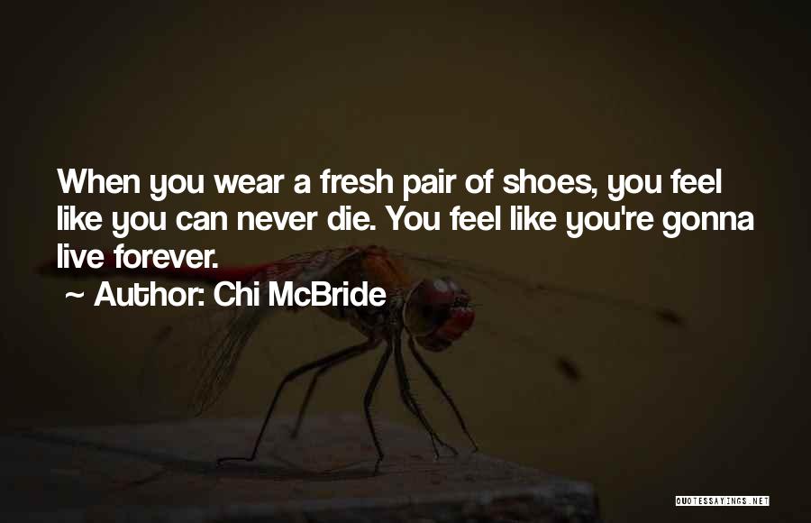 Chi McBride Quotes: When You Wear A Fresh Pair Of Shoes, You Feel Like You Can Never Die. You Feel Like You're Gonna