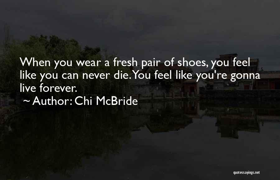 Chi McBride Quotes: When You Wear A Fresh Pair Of Shoes, You Feel Like You Can Never Die. You Feel Like You're Gonna