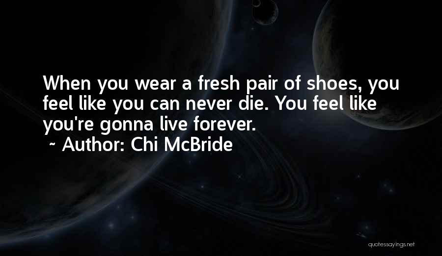 Chi McBride Quotes: When You Wear A Fresh Pair Of Shoes, You Feel Like You Can Never Die. You Feel Like You're Gonna