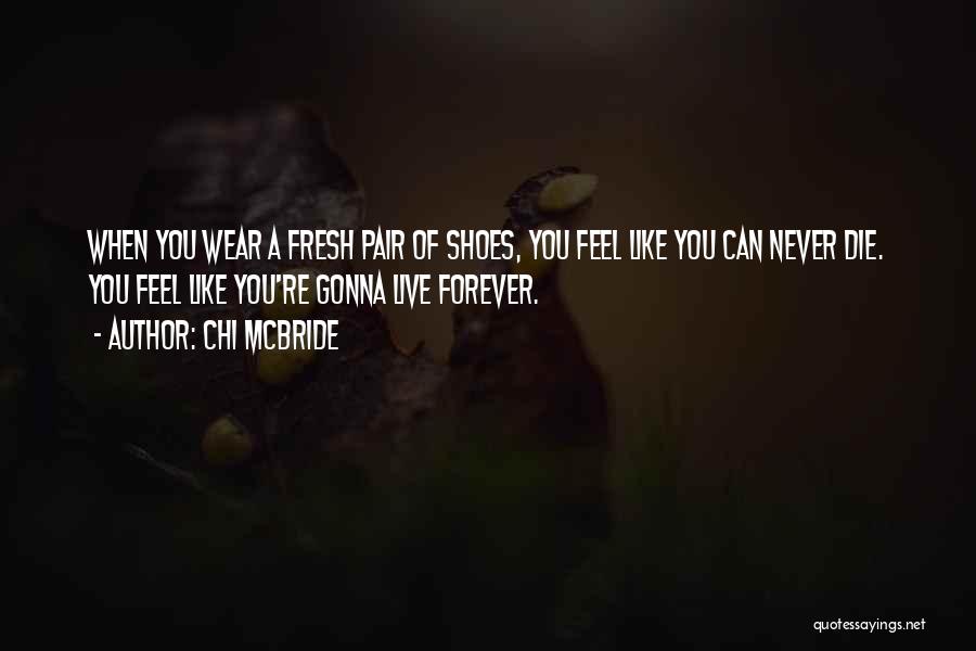 Chi McBride Quotes: When You Wear A Fresh Pair Of Shoes, You Feel Like You Can Never Die. You Feel Like You're Gonna