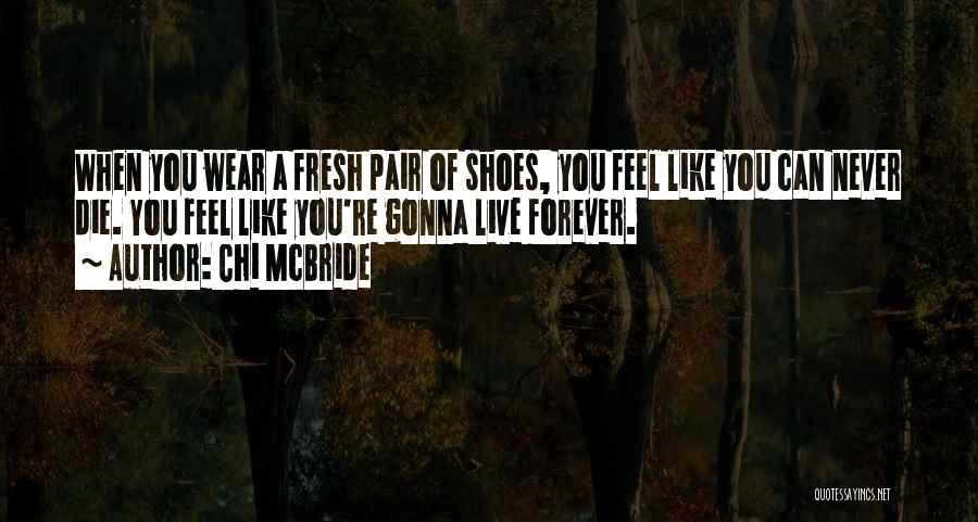 Chi McBride Quotes: When You Wear A Fresh Pair Of Shoes, You Feel Like You Can Never Die. You Feel Like You're Gonna