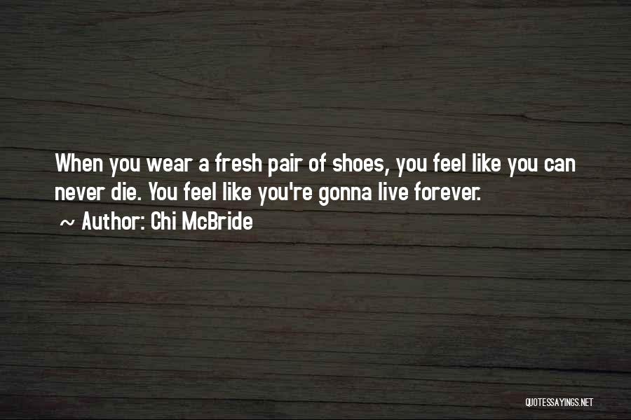 Chi McBride Quotes: When You Wear A Fresh Pair Of Shoes, You Feel Like You Can Never Die. You Feel Like You're Gonna