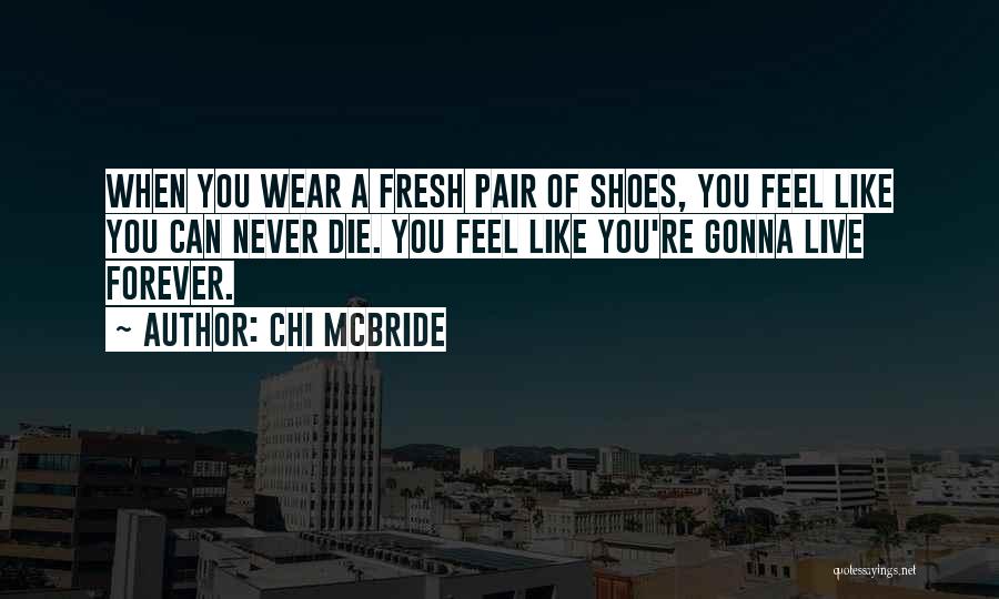 Chi McBride Quotes: When You Wear A Fresh Pair Of Shoes, You Feel Like You Can Never Die. You Feel Like You're Gonna