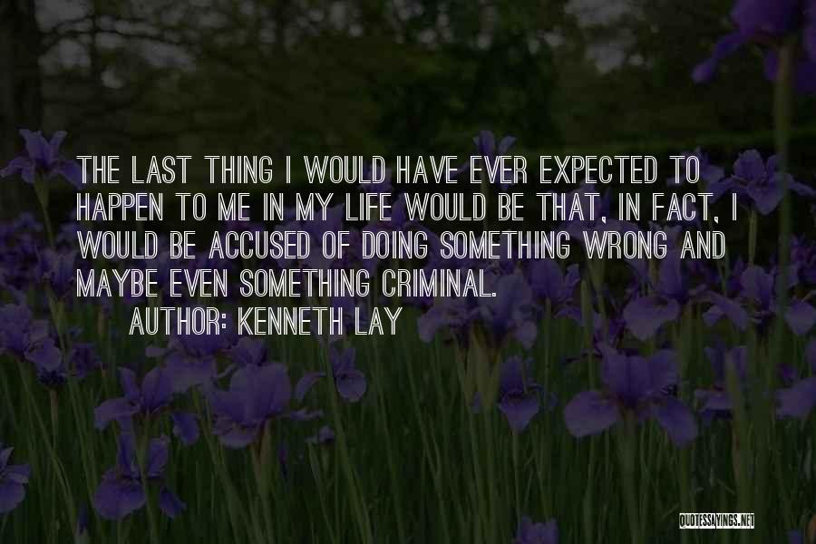 Kenneth Lay Quotes: The Last Thing I Would Have Ever Expected To Happen To Me In My Life Would Be That, In Fact,