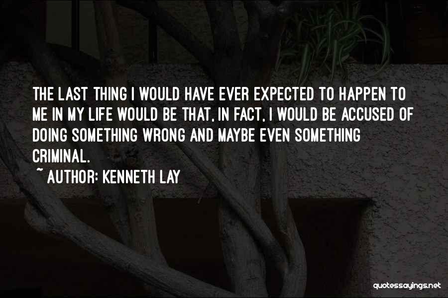 Kenneth Lay Quotes: The Last Thing I Would Have Ever Expected To Happen To Me In My Life Would Be That, In Fact,