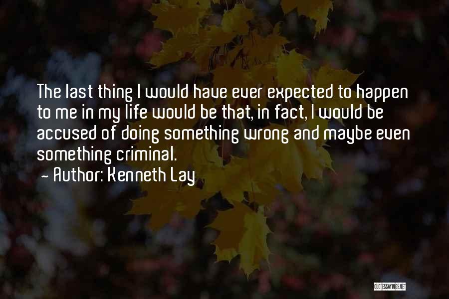 Kenneth Lay Quotes: The Last Thing I Would Have Ever Expected To Happen To Me In My Life Would Be That, In Fact,