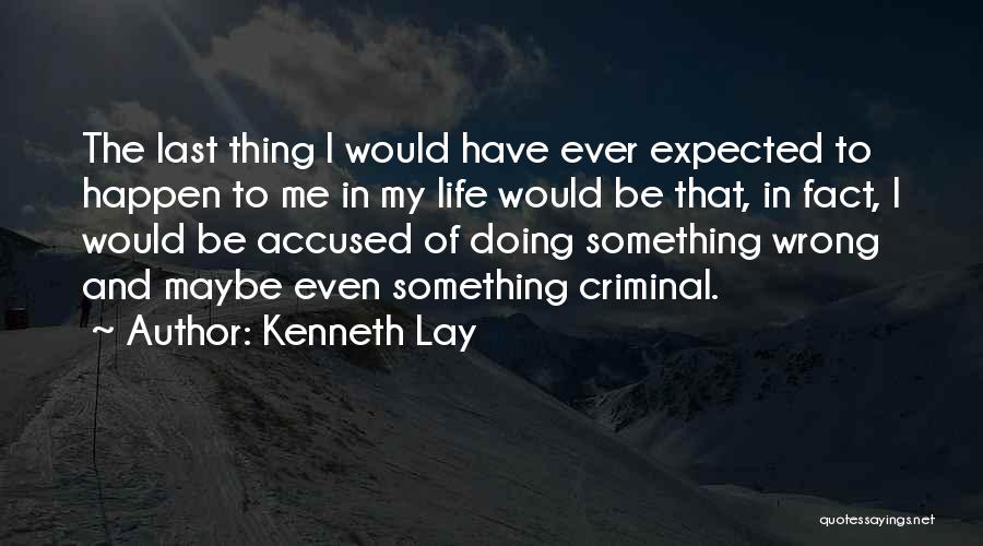 Kenneth Lay Quotes: The Last Thing I Would Have Ever Expected To Happen To Me In My Life Would Be That, In Fact,