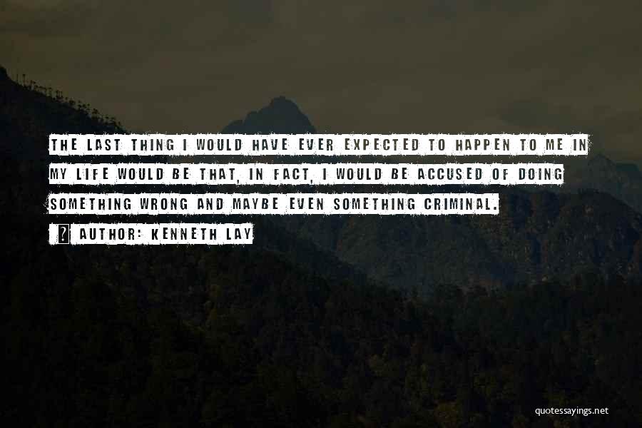 Kenneth Lay Quotes: The Last Thing I Would Have Ever Expected To Happen To Me In My Life Would Be That, In Fact,