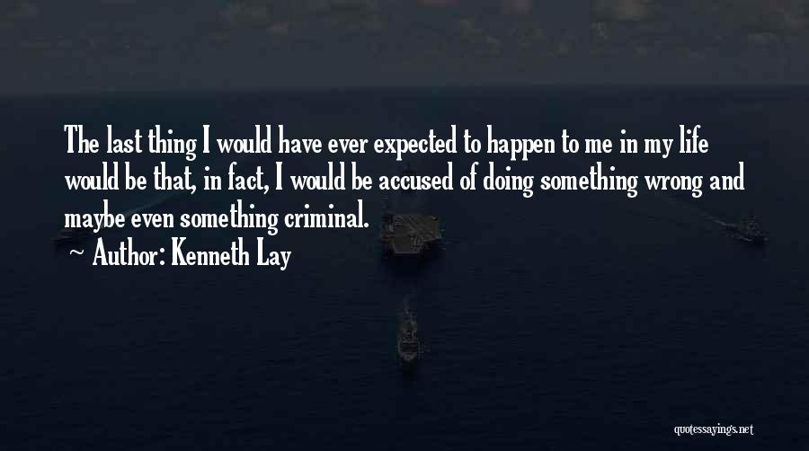 Kenneth Lay Quotes: The Last Thing I Would Have Ever Expected To Happen To Me In My Life Would Be That, In Fact,