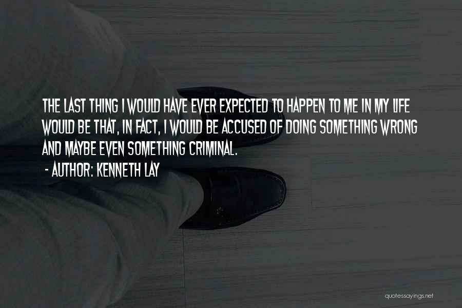 Kenneth Lay Quotes: The Last Thing I Would Have Ever Expected To Happen To Me In My Life Would Be That, In Fact,