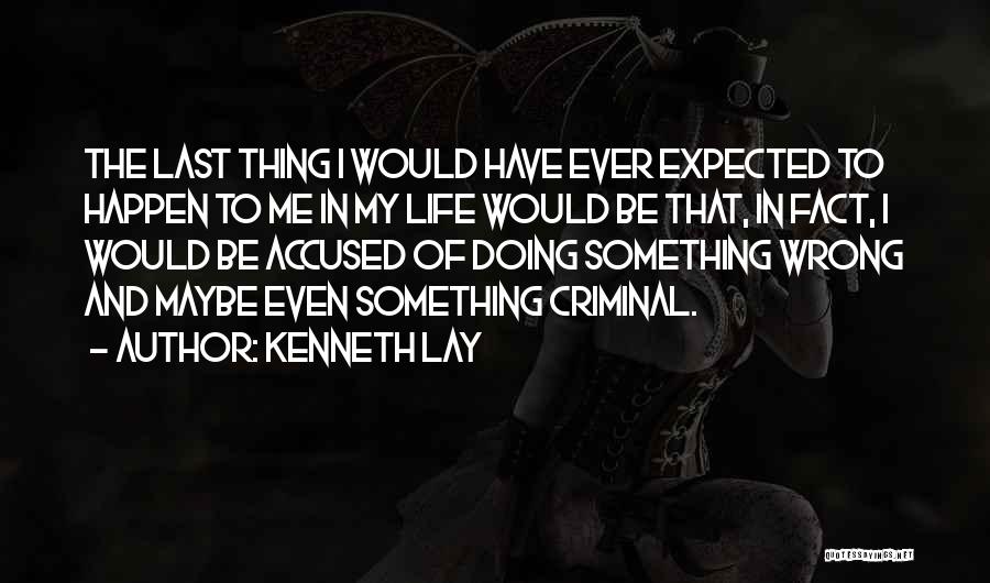 Kenneth Lay Quotes: The Last Thing I Would Have Ever Expected To Happen To Me In My Life Would Be That, In Fact,