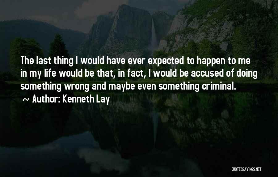 Kenneth Lay Quotes: The Last Thing I Would Have Ever Expected To Happen To Me In My Life Would Be That, In Fact,