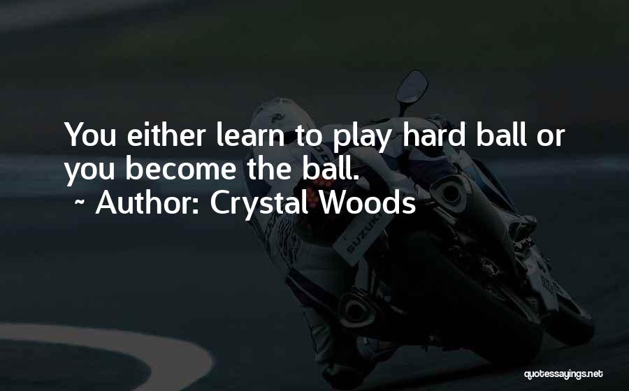 Crystal Woods Quotes: You Either Learn To Play Hard Ball Or You Become The Ball.