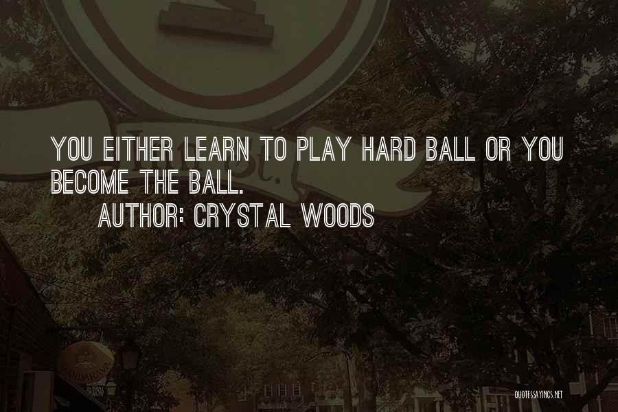 Crystal Woods Quotes: You Either Learn To Play Hard Ball Or You Become The Ball.