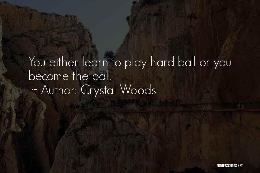 Crystal Woods Quotes: You Either Learn To Play Hard Ball Or You Become The Ball.