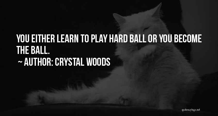 Crystal Woods Quotes: You Either Learn To Play Hard Ball Or You Become The Ball.