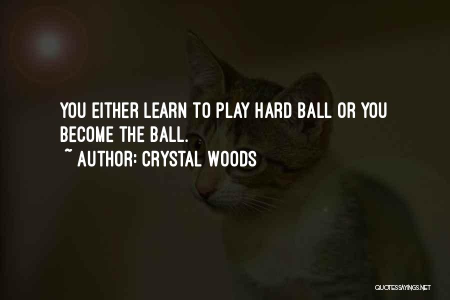 Crystal Woods Quotes: You Either Learn To Play Hard Ball Or You Become The Ball.