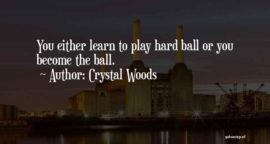 Crystal Woods Quotes: You Either Learn To Play Hard Ball Or You Become The Ball.