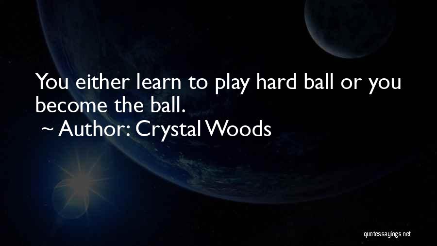 Crystal Woods Quotes: You Either Learn To Play Hard Ball Or You Become The Ball.