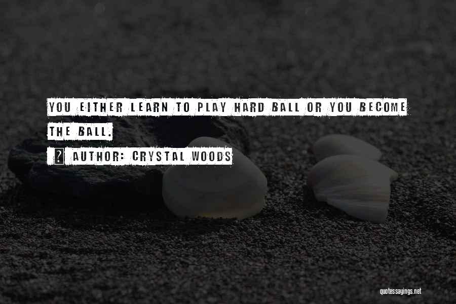 Crystal Woods Quotes: You Either Learn To Play Hard Ball Or You Become The Ball.