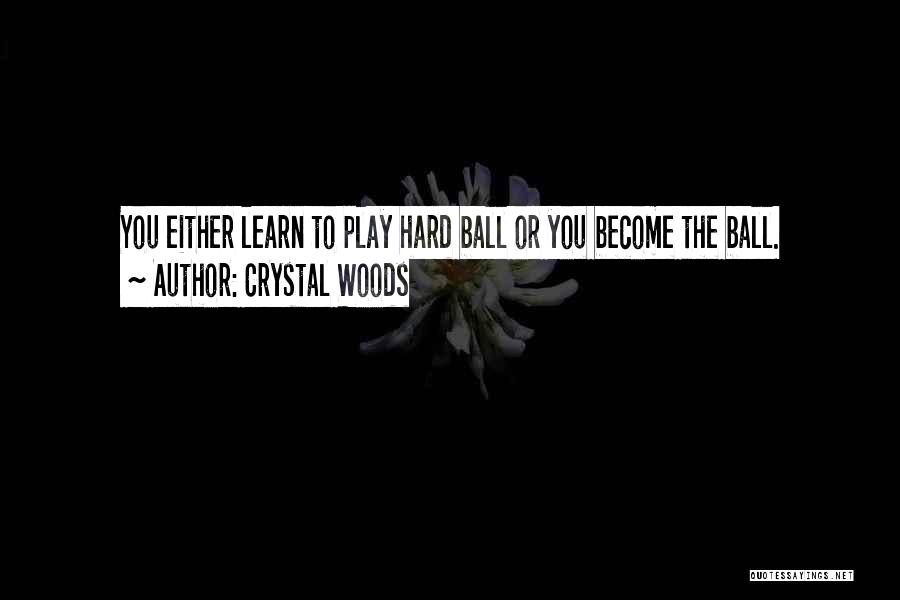 Crystal Woods Quotes: You Either Learn To Play Hard Ball Or You Become The Ball.