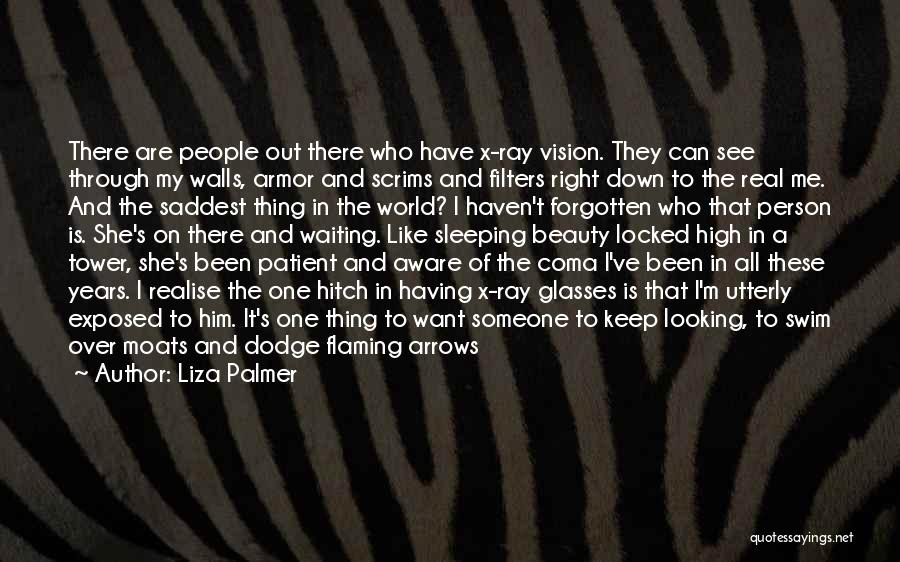 Liza Palmer Quotes: There Are People Out There Who Have X-ray Vision. They Can See Through My Walls, Armor And Scrims And Filters