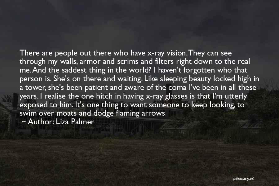 Liza Palmer Quotes: There Are People Out There Who Have X-ray Vision. They Can See Through My Walls, Armor And Scrims And Filters